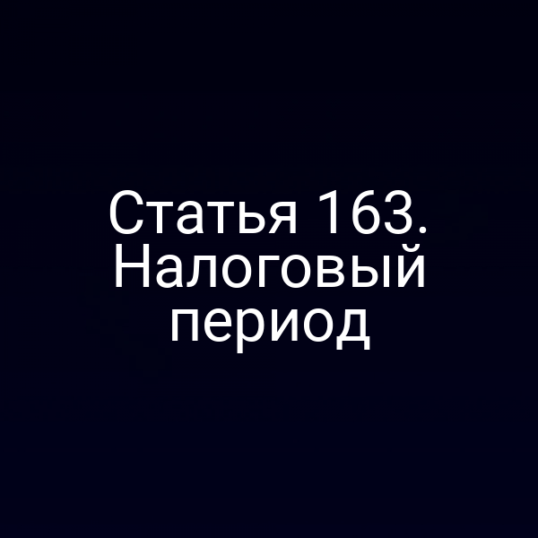 Статья 163. Налоговый период