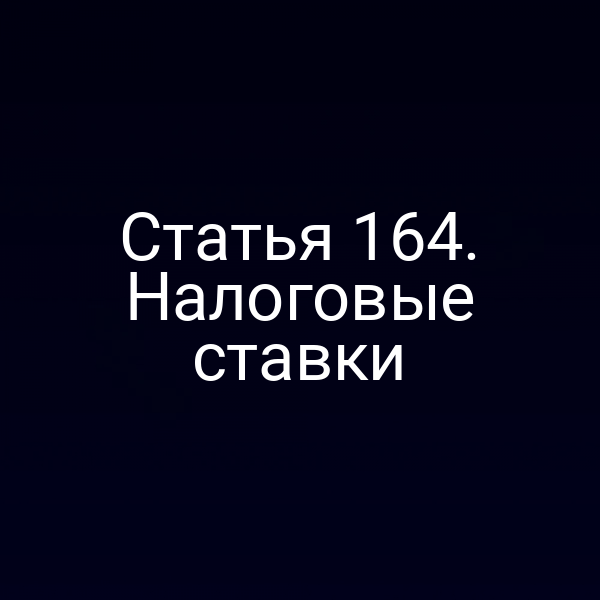 Статья 164. Налоговые ставки