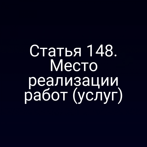 Статья 148. Место реализации работ (услуг)