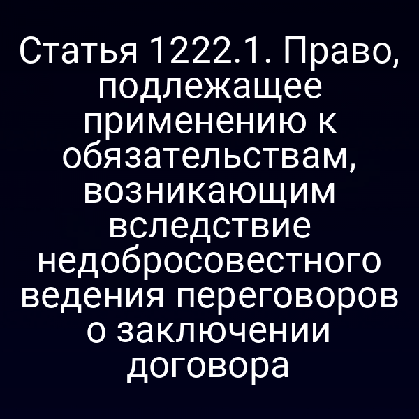 Статья 1222.1. Право, подлежащее применению к обязательствам, возникающим вследствие недобросовестного ведения переговоров о заключении договора