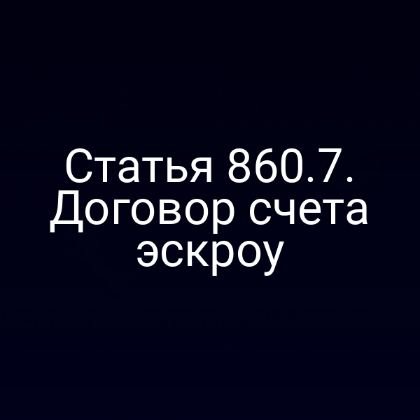Статья 860.7. Договор счета эскроу