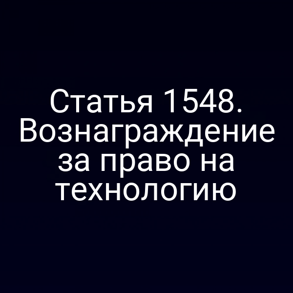 Статья 1548. Вознаграждение за право на технологию