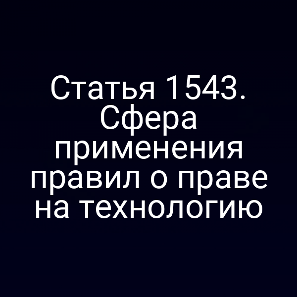 Статья 1543. Сфера применения правил о праве на технологию