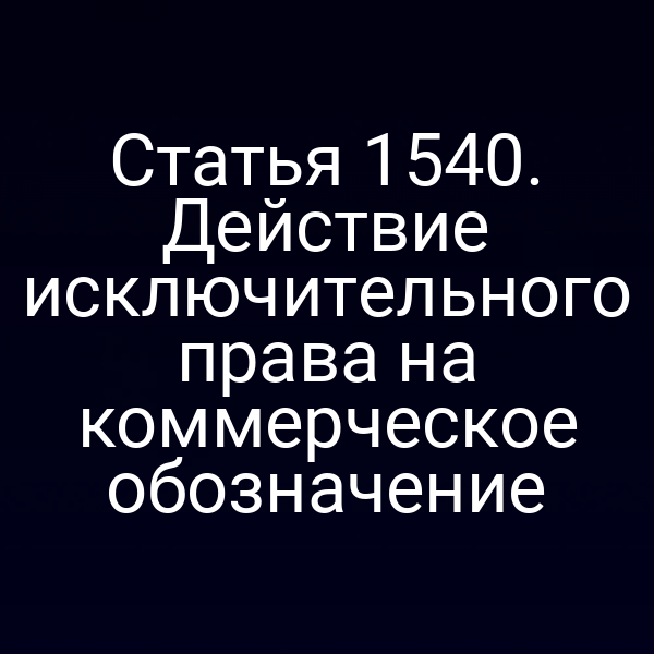 Статья 1540. Действие исключительного права на коммерческое обозначение
