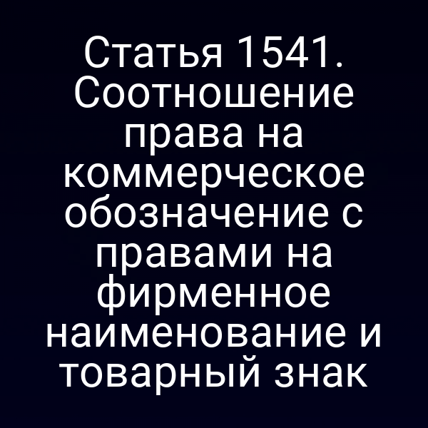 Статья 1541. Соотношение права на коммерческое обозначение с правами на фирменное наименование и товарный знак