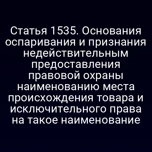 Статья 1535. Основания оспаривания и признания недействительным предоставления правовой охраны наименованию места происхождения товара и исключительного права на такое наименование