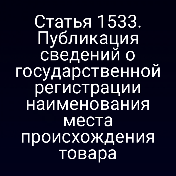 Статья 1533. Публикация сведений о государственной регистрации наименования места происхождения товара