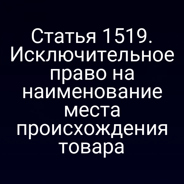 Статья 1519. Исключительное право на наименование места происхождения товара