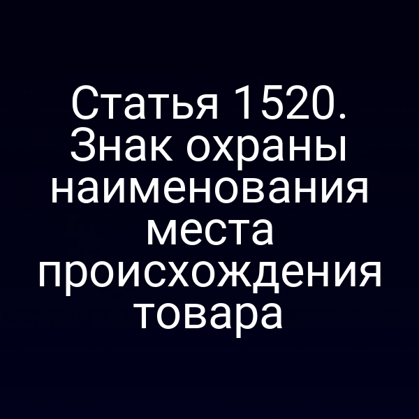 Статья 1520. Знак охраны наименования места происхождения товара