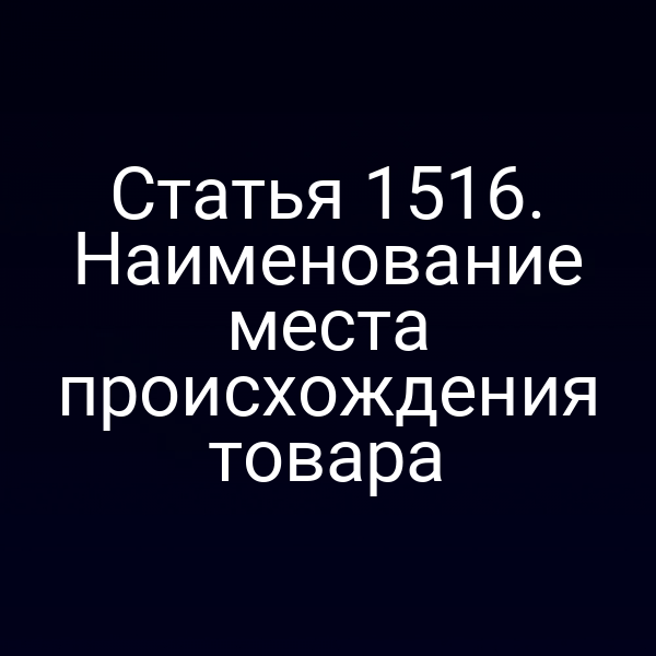 Статья 1516. Наименование места происхождения товара