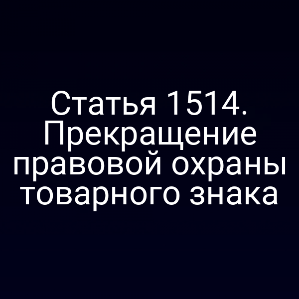 Статья 1514. Прекращение правовой охраны товарного знака