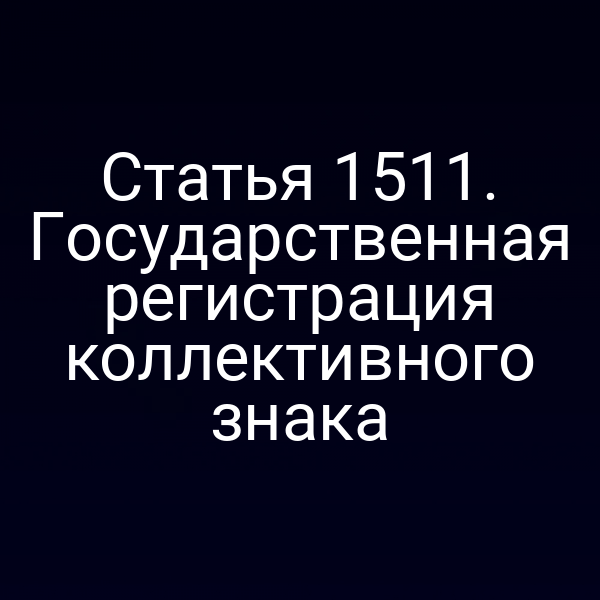 Статья 1511. Государственная регистрация коллективного знака