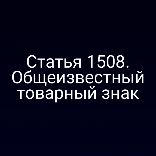 Статья 1508. Общеизвестный товарный знак
