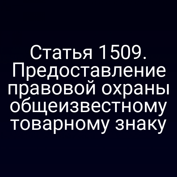 Статья 1509. Предоставление правовой охраны общеизвестному товарному знаку