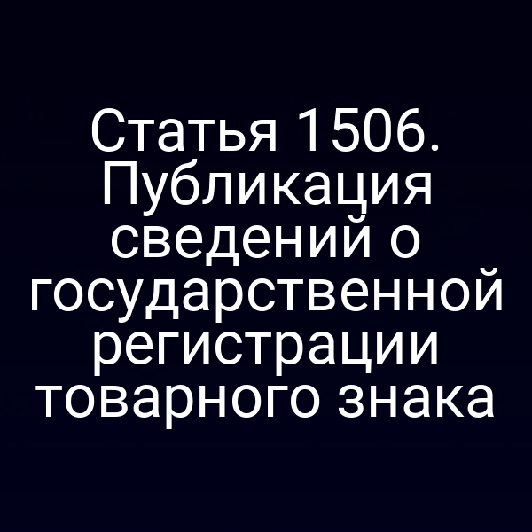Статья 1506. Публикация сведений о государственной регистрации товарного знака
