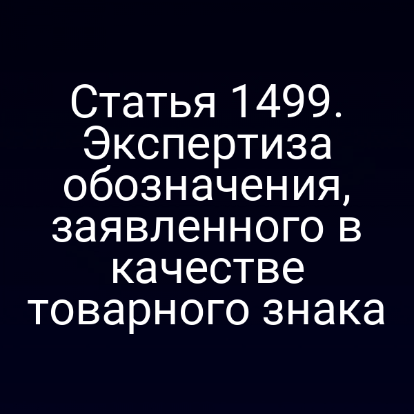 Статья 1499. Экспертиза обозначения, заявленного в качестве товарного знака