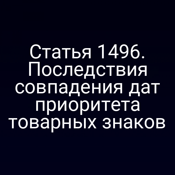 Статья 1496. Последствия совпадения дат приоритета товарных знаков