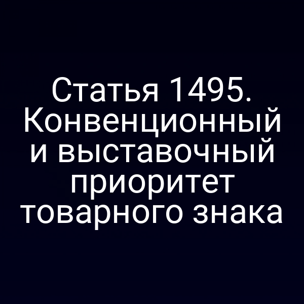 Статья 1495. Конвенционный и выставочный приоритет товарного знака