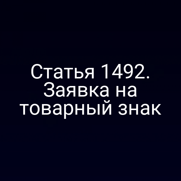 Статья 1492. Заявка на товарный знак
