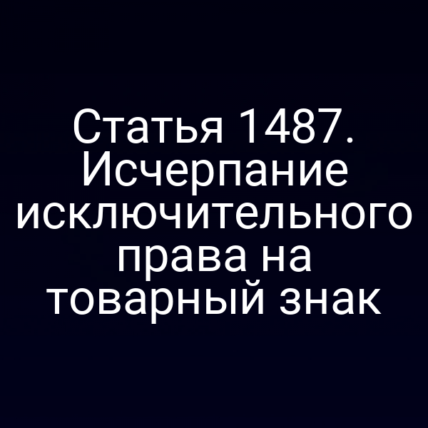 Статья 1487. Исчерпание исключительного права на товарный знак