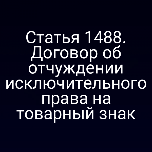 Статья 1488. Договор об отчуждении исключительного права на товарный знак
