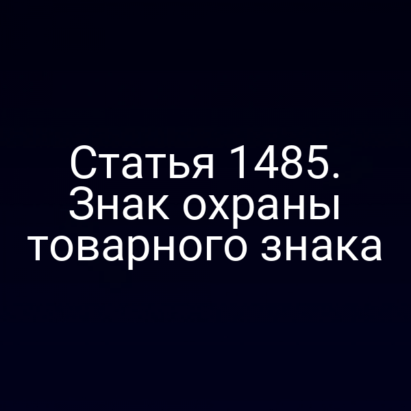 Статья 1485. Знак охраны товарного знака