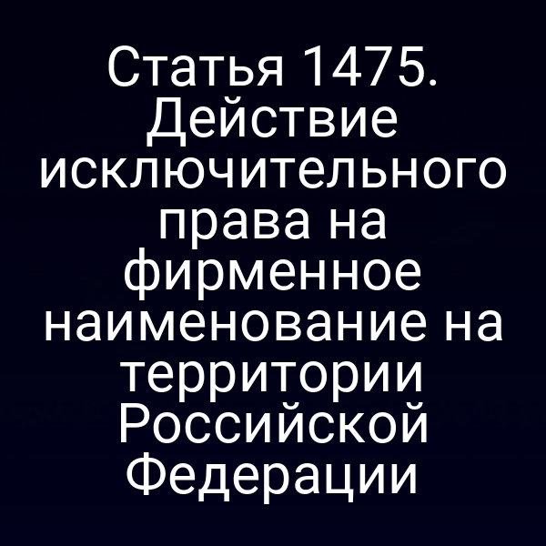 Статья 1475. Действие исключительного права на фирменное наименование на территории Российской Федерации