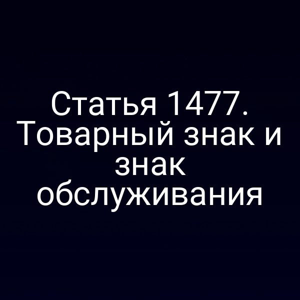 Статья 1477. Товарный знак и знак обслуживания