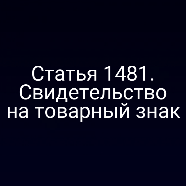 Статья 1481. Свидетельство на товарный знак