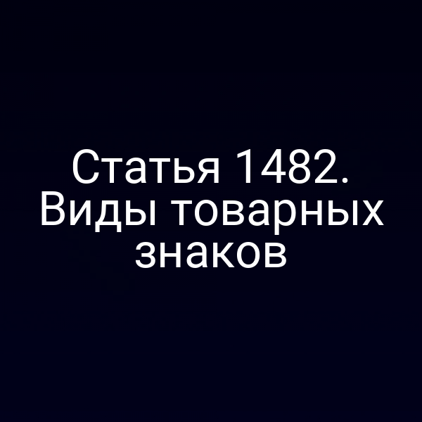 Статья 1482. Виды товарных знаков