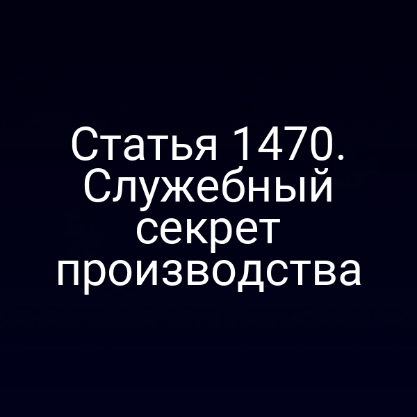 Статья 1470. Служебный секрет производства