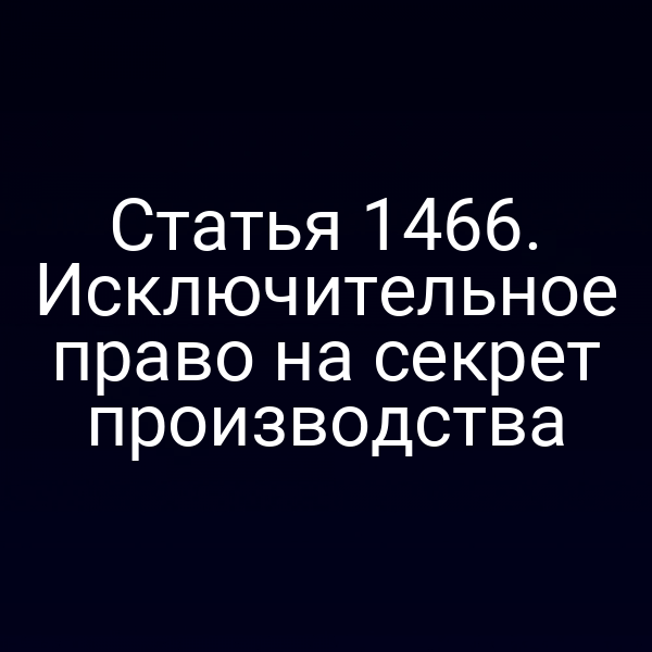 Статья 1466. Исключительное право на секрет производства