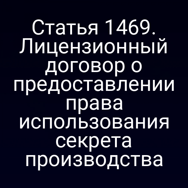 Статья 1469. Лицензионный договор о предоставлении права использования секрета производства