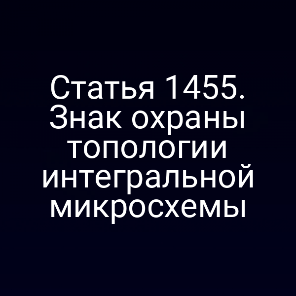 Статья 1455. Знак охраны топологии интегральной микросхемы