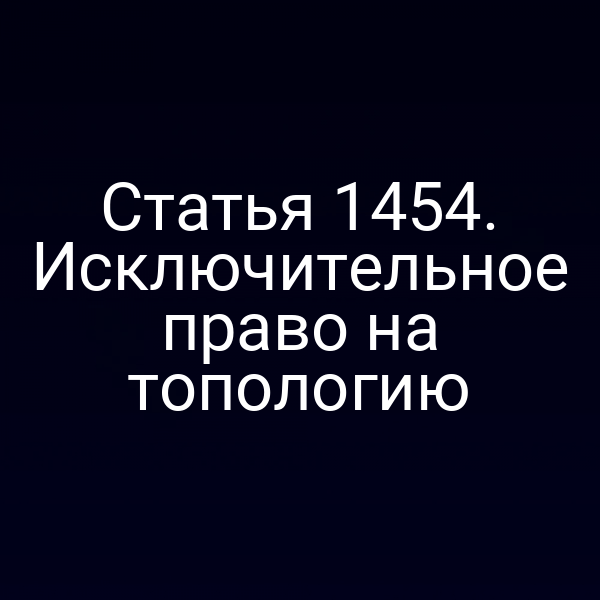 Статья 1454. Исключительное право на топологию