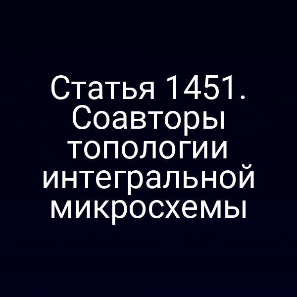 Статья 1451. Соавторы топологии интегральной микросхемы