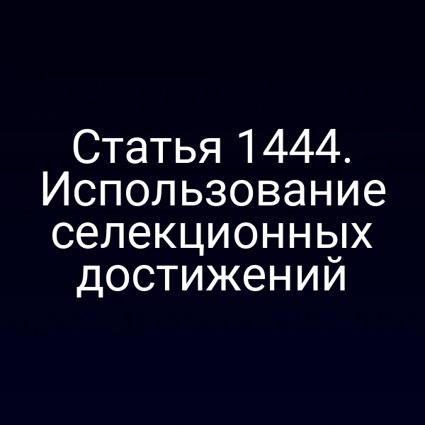 Статья 1444. Использование селекционных достижений