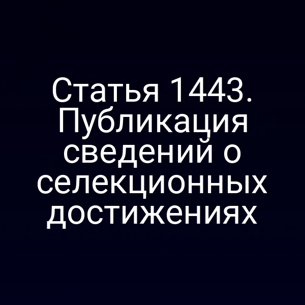 Статья 1443. Публикация сведений о селекционных достижениях