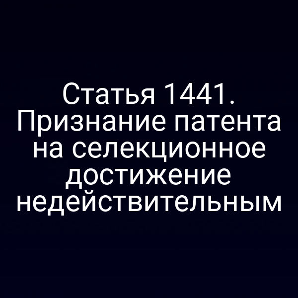 Статья 1441. Признание патента на селекционное достижение недействительным