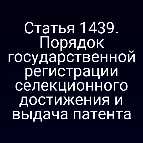 Статья 1439. Порядок государственной регистрации селекционного достижения и выдача патента