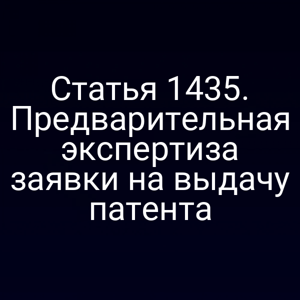 Статья 1435. Предварительная экспертиза заявки на выдачу патента