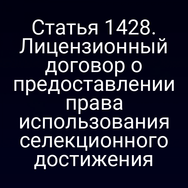 Статья 1428. Лицензионный договор о предоставлении права использования селекционного достижения