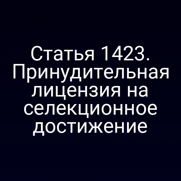 Статья 1423. Принудительная лицензия на селекционное достижение