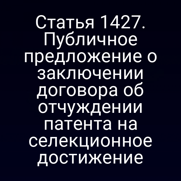 Статья 1427. Публичное предложение о заключении договора об отчуждении патента на селекционное достижение