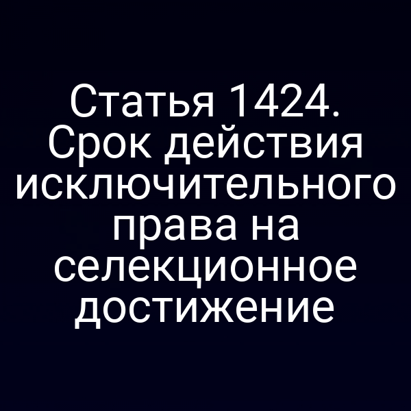 Статья 1424. Срок действия исключительного права на селекционное достижение