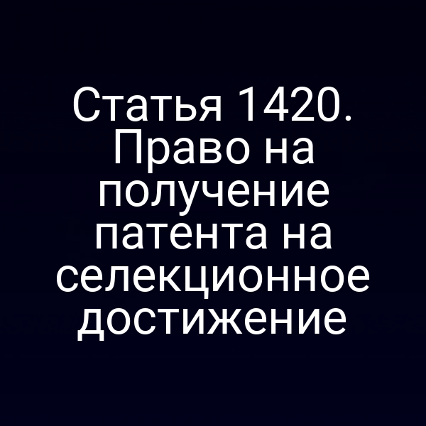Статья 1420. Право на получение патента на селекционное достижение