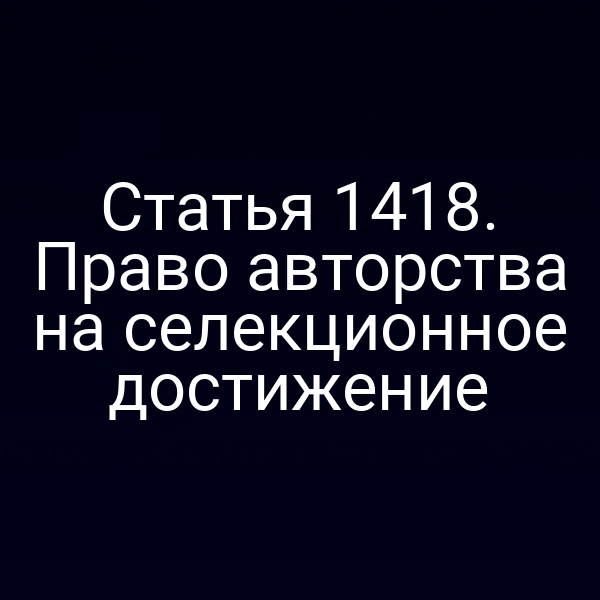 Статья 1418. Право авторства на селекционное достижение