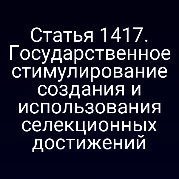 Статья 1417. Государственное стимулирование создания и использования селекционных достижений
