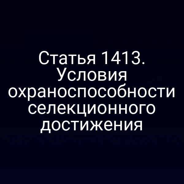 Статья 1413. Условия охраноспособности селекционного достижения