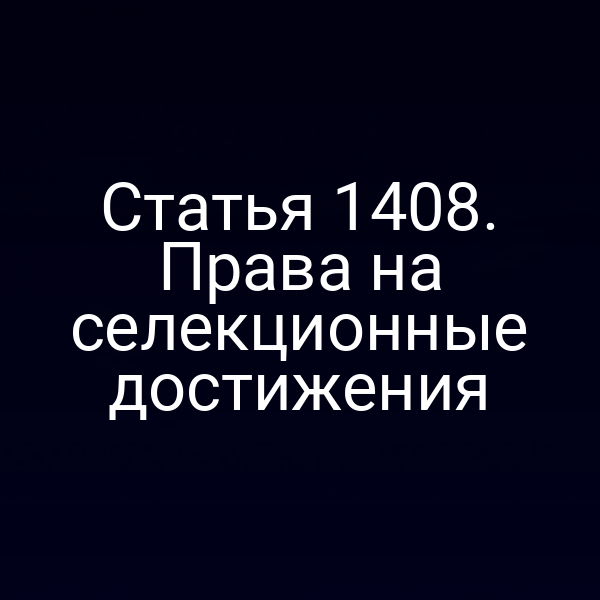Статья 1408. Права на селекционные достижения